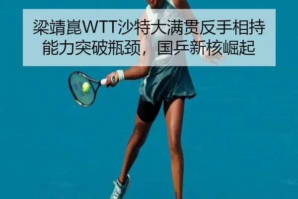 梁靖崑WTT沙特大满贯反手相持能力突破瓶颈，国乒新核崛起
