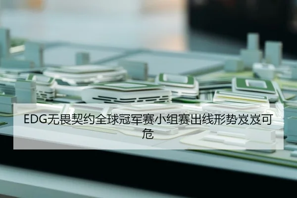 EDG无畏契约全球冠军赛小组赛出线形势岌岌可危