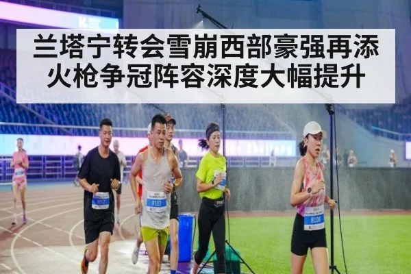 兰塔宁转会雪崩西部豪强再添火枪争冠阵容深度大幅提升