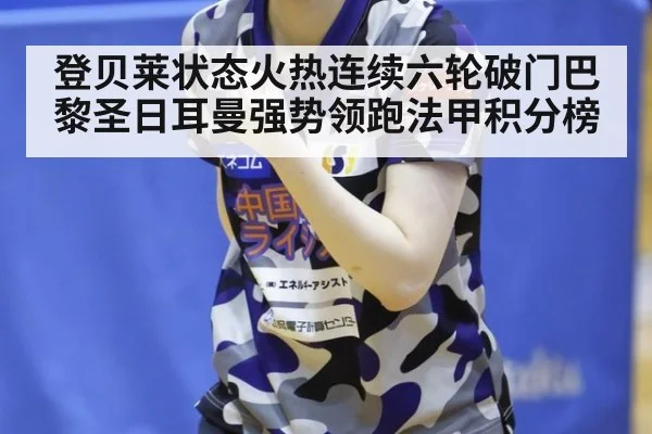 登贝莱状态火热连续六轮破门巴黎圣日耳曼强势领跑法甲积分榜